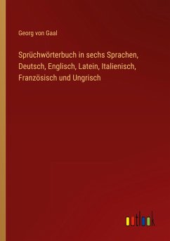Sprüchwörterbuch in sechs Sprachen, Deutsch, Englisch, Latein, Italienisch, Französisch und Ungrisch - Gaal, Georg Von