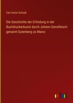 Die Geschichte der Erfindung in der Buchdruckerkunst durch Johann Gensfleisch genannt Gutenberg zu Mainz - Schaab, Carl Anton