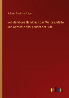 Vollständiges Handbuch der Münzen, Maße und Gewichte aller Länder der Erde - Krüger, Johann Friedrich