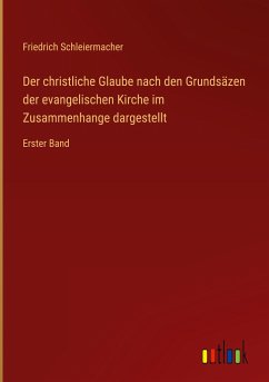 Der christliche Glaube nach den Grundsäzen der evangelischen Kirche im Zusammenhange dargestellt - Schleiermacher, Friedrich