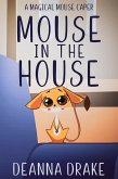 Mouse in the House: A Magical Mouse Caper (A Magical Mouse Series, #1) (eBook, ePUB)