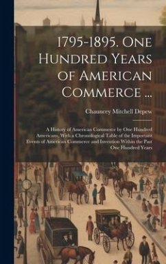 1795-1895. One Hundred Years of American Commerce ...: A History of American Commerce by One Hundred Americans, With a Chronological Table of the Impo - Depew, Chauncey Mitchell