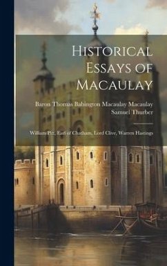 Historical Essays of Macaulay: William Pitt, Earl of Chatham, Lord Clive, Warren Hastings - Macaulay, Baron Thomas Babington Maca; Thurber, Samuel
