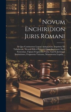 Novum Enchiridion Juris Romani: In Quo Continentur Legum Antiquarum, Imprimis Xii Tabularum, Necnon Edicti Praetorii Quae Supersunt, Pauli Sententiae, - Anonymous