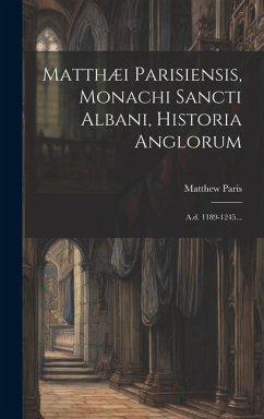 Matthæi Parisiensis, Monachi Sancti Albani, Historia Anglorum: A.d. 1189-1245... - Paris, Matthew