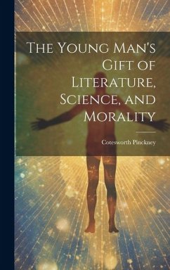 The Young Man's Gift of Literature, Science, and Morality - Pinckney, Cotesworth