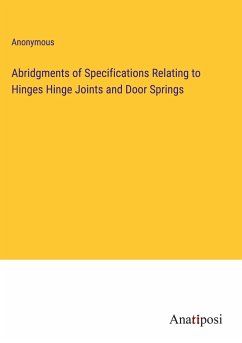 Abridgments of Specifications Relating to Hinges Hinge Joints and Door Springs - Anonymous