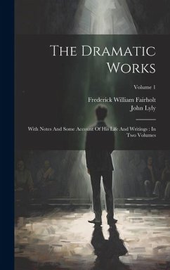 The Dramatic Works: With Notes And Some Account Of His Life And Writings: In Two Volumes; Volume 1 - Lyly, John