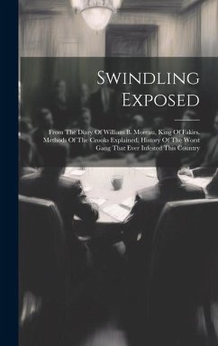 Swindling Exposed: From The Diary Of William B. Moreau, King Of Fakirs. Methods Of The Crooks Explained. History Of The Worst Gang That E - Anonymous