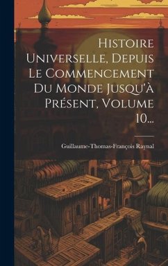 Histoire Universelle, Depuis Le Commencement Du Monde Jusqu'à Présent, Volume 10... - Raynal, Guillaume-Thomas-François