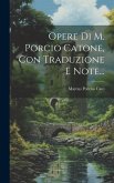 Opere Di M. Porcio Catone, Con Traduzione E Note...