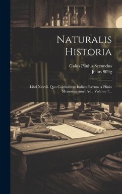 Naturalis Historia: Libri Xxxvii. Quo Continentur Indices Rerum A Plinio Memoratarum: A-l, Volume 7... - Secundus, Gaius Plinius; Sillig, Julius