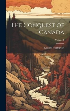 The Conquest of Canada; Volume 1 - Warburton, George