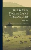 Itinerarium Thomæ Carve, Tipperariensis: ... Cum Historia Facti Butleri, Gordon, Lesly Et Aliorum