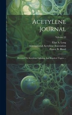 Acetylene Journal: Devoted To Acetylene Lighting And Kindred Topics ...; Volume 19 - Long, Elias A.