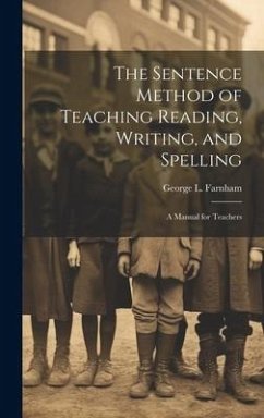 The Sentence Method of Teaching Reading, Writing, and Spelling: A Manual for Teachers - Farnham, George L.