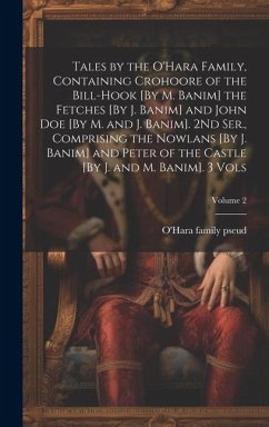 Tales by the O'Hara Family, Containing Crohoore of the Bill-Hook [By M. Banim] the Fetches [By J. Banim] and John Doe [By M. and J. Banim]. 2Nd Ser., - Pseud, O'Hara Family