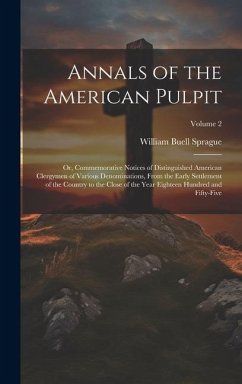 Annals of the American Pulpit; or, Commemorative Notices of Distinguished American Clergymen of Various Denominations, From the Early Settlement of th - Sprague, William Buell
