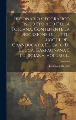 Dizionario Geografico Fisico Storico Della Toscana, Contenente La Descrzione Di Tutti I Luoghi Del Granducato, Ducato Di Lucca, Garfagnana E Lunigiana - Repetti, Emanuele