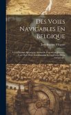 Des Voies Navigables En Belgique: Considérations Historiques Suivies De Propositions Diverses, Ayant Pour Objet L'amélioration Et L'extension De La Na