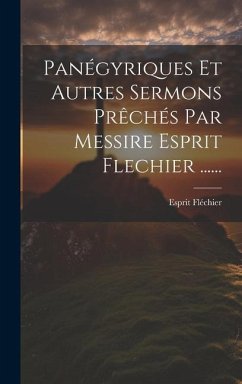 Panégyriques Et Autres Sermons Prêchés Par Messire Esprit Flechier ...... - Fléchier, Esprit