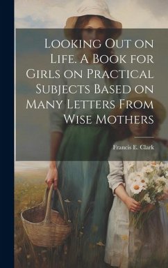 Looking out on Life. A Book for Girls on Practical Subjects Based on Many Letters From Wise Mothers