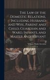 The Law of the Domestic Relations, Including Husband and Wife, Parent and Child, Guardian and Ward, Infants, and Master and Servant