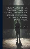 Short Comedies for Amateur Players, as Given at the Madison Square and Lyceum Theatres, New York, by Amateurs;