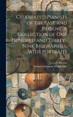 Celebrated Pianists of the Past and Present. A Collection of One Hundred and Thirty-nine Biographies, With Portraits