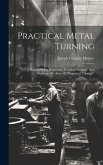 Practical Metal Turning: A Handbook For Engineers, Technical Students, And Amateurs (re-issue Of &quote;engineers' Turning&quote;)