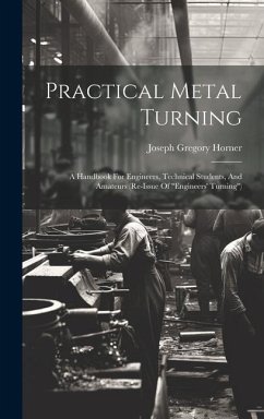 Practical Metal Turning: A Handbook For Engineers, Technical Students, And Amateurs (re-issue Of 