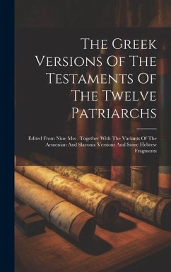 The Greek Versions Of The Testaments Of The Twelve Patriarchs: Edited From Nine Mss . Together With The Variants Of The Armenian And Slavonic Versions - Anonymous