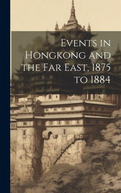 Events in Hongkong and the Far East, 1875 to 1884 - Anonymous