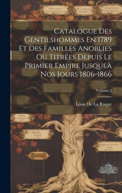 Catalogue Des Gentilshommes En 1789 Et Des Familles Anoblies Ou Titrées Depuis Le Primier Empire Jusqueà Nos Jours 1806-1866; Volume 2 - De La Roque, Louis