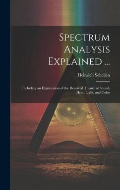 Spectrum Analysis Explained ...: Including an Explanation of the Received Theory of Sound, Heat, Light, and Color - Schellen, Heinrich