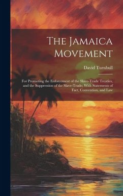 The Jamaica Movement: For Promoting the Enforcement of the Slave-Trade Treaties, and the Suppression of the Slave-Trade; With Statements of - Turnbull, David