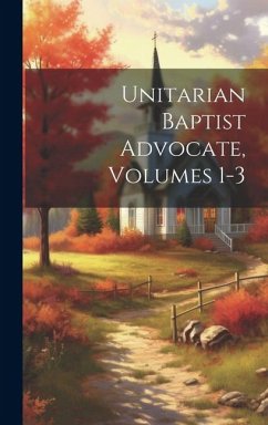 Unitarian Baptist Advocate, Volumes 1-3 - Anonymous