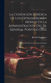 La Condición Jurídica De Los Extranjeros En México En La Administración Del Sr. General Porfirio Díaz: Síntesis Del Derecho Internacional Privado