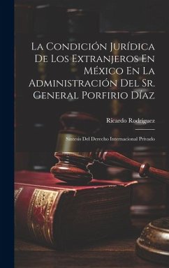 La Condición Jurídica De Los Extranjeros En México En La Administración Del Sr. General Porfirio Díaz: Síntesis Del Derecho Internacional Privado - Rodríguez, Ricardo