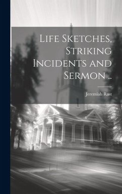 Life Sketches, Striking Incidents and Sermon .. - Rast, Jeremiah