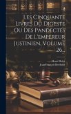Les Cinquante Livres Du Digeste Ou Des Pandectes De L'empereur Justinien, Volume 26...
