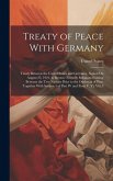 Treaty of Peace With Germany: Treaty Between the United States and Germany, Signed On August 25, 1921, to Restore Friendly Relations Existing Betwee