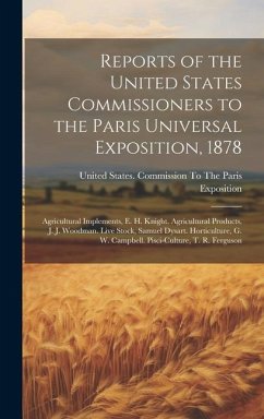 Reports of the United States Commissioners to the Paris Universal Exposition, 1878: Agricultural Implements, E. H. Knight. Agricultural Products, J. J