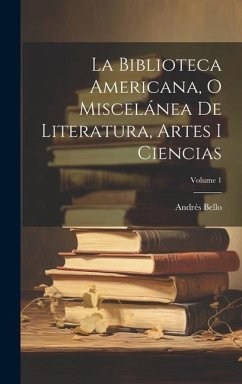 La Biblioteca Americana, O Miscelánea De Literatura, Artes I Ciencias; Volume 1 - Bello, Andrés