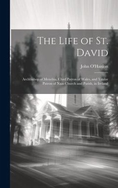 The Life of St. David: Archbishop of Menebia, Chief Patron of Wales, and Titular Patron of Naas Church and Parish, in Ireland