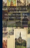 A General Guide to the British Museum (Natural History), London: With Plans and Views of the Building