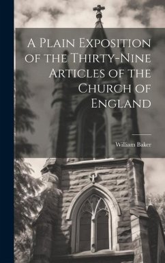 A Plain Exposition of the Thirty-Nine Articles of the Church of England - Baker, William