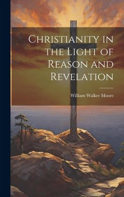 Christianity in the Light of Reason and Revelation - Moore, William Walker