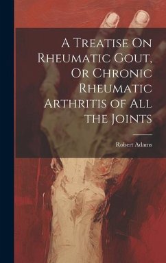 A Treatise On Rheumatic Gout, Or Chronic Rheumatic Arthritis of All the Joints - Adams, Robert