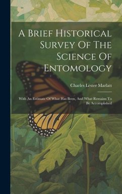 A Brief Historical Survey Of The Science Of Entomology: With An Estimate Of What Has Been, And What Remains To Be Accomplished - Marlatt, Charles Lester